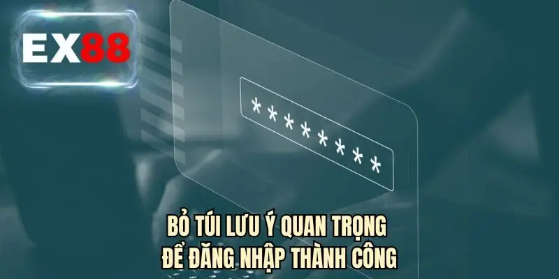 Bỏ túi lưu ý quan trọng để đăng nhập thành công