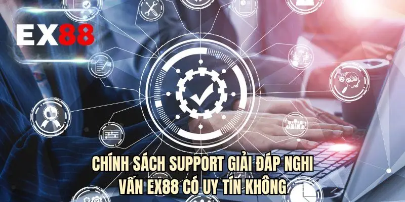 Chính sách support giải đáp nghi vấn EX88 có uy tín không