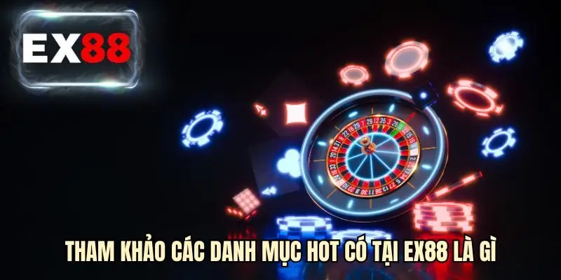 Tham khảo các danh mục hot có tại EX88 là gì